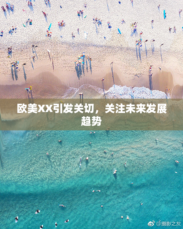 欧美XX引发关切，关注未来发展趋势