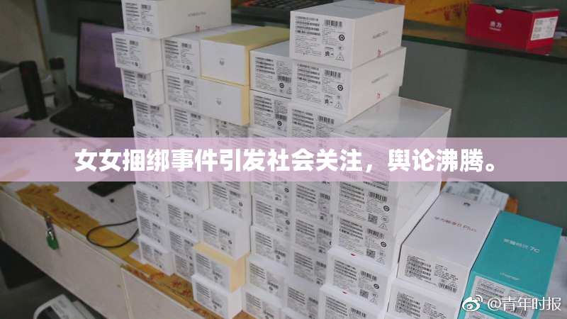 女女捆绑事件引发社会关注，舆论沸腾。