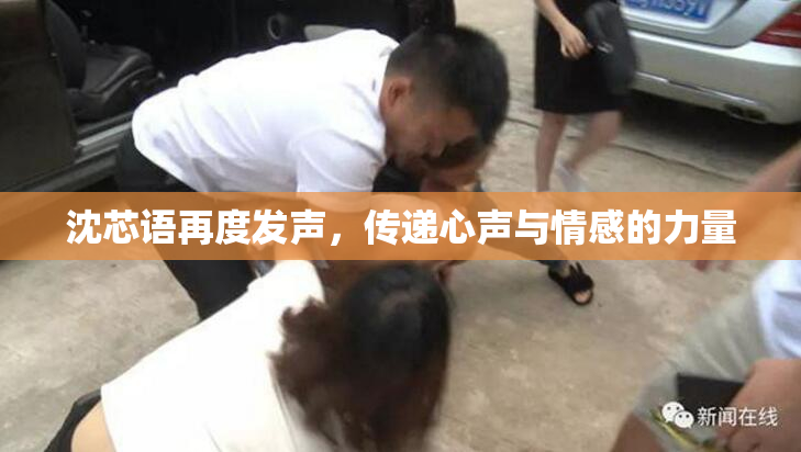 沈芯语再度发声，传递心声与情感的力量
