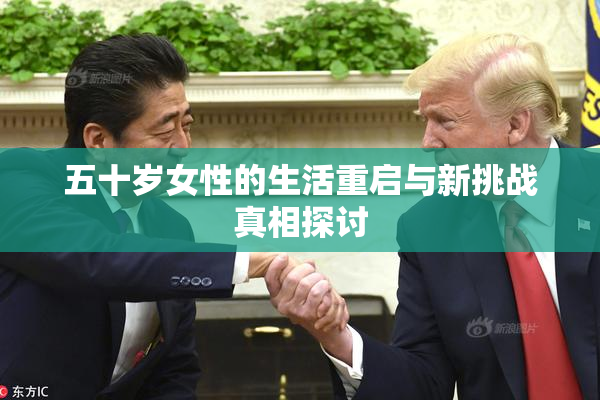 五十岁女性的生活重启与新挑战真相探讨