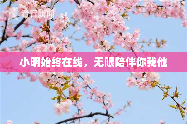 小明始终在线，无限陪伴你我他