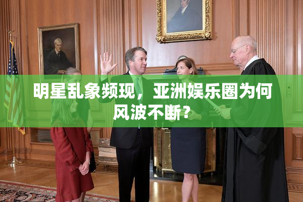 明星乱象频现，亚洲娱乐圈为何风波不断？
