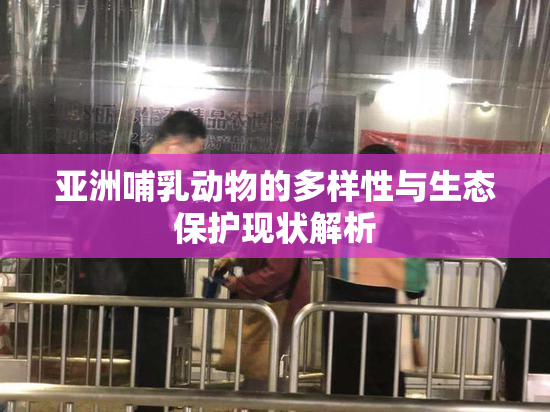亚洲哺乳动物的多样性与生态保护现状解析
