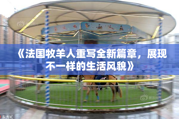 《法国牧羊人重写全新篇章，展现不一样的生活风貌》
