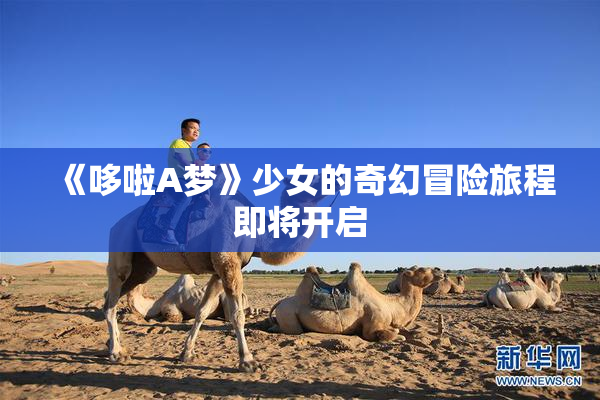 《哆啦A梦》少女的奇幻冒险旅程即将开启