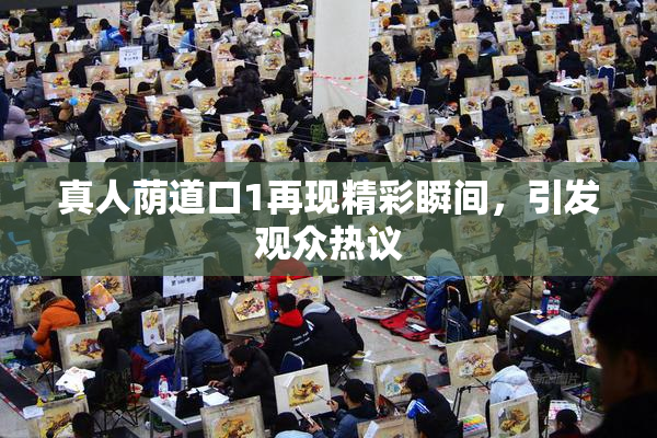 真人荫道口1再现精彩瞬间，引发观众热议