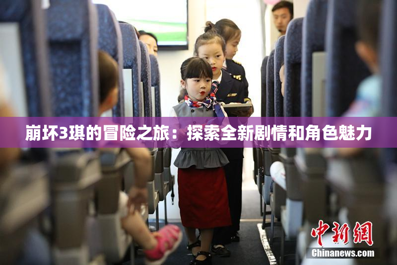 崩坏3琪的冒险之旅：探索全新剧情和角色魅力