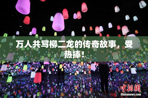 万人共写柳二龙的传奇故事，受热捧！