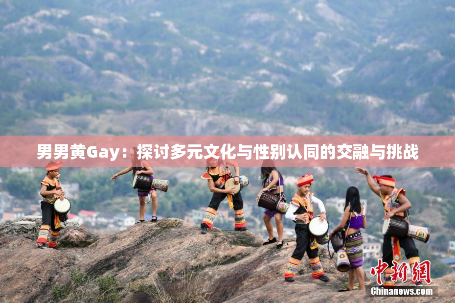 男男黄Gay：探讨多元文化与性别认同的交融与挑战