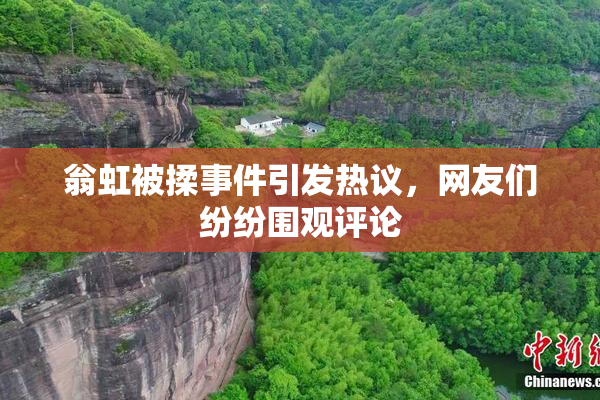 翁虹被揉事件引发热议，网友们纷纷围观评论