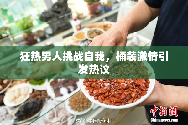 狂热男人挑战自我，桶装激情引发热议