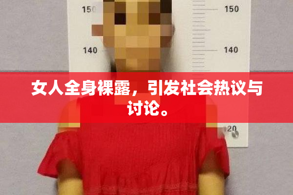 女人全身裸露，引发社会热议与讨论。