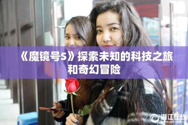 《魔镜号S》探索未知的科技之旅和奇幻冒险