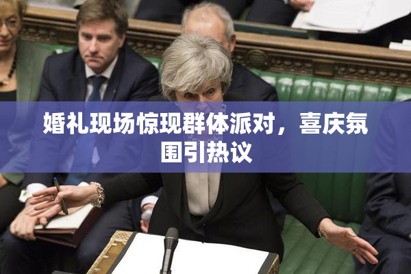 婚礼现场惊现群体派对，喜庆氛围引热议