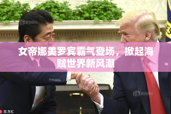 女帝娜美罗宾霸气登场，掀起海贼世界新风潮