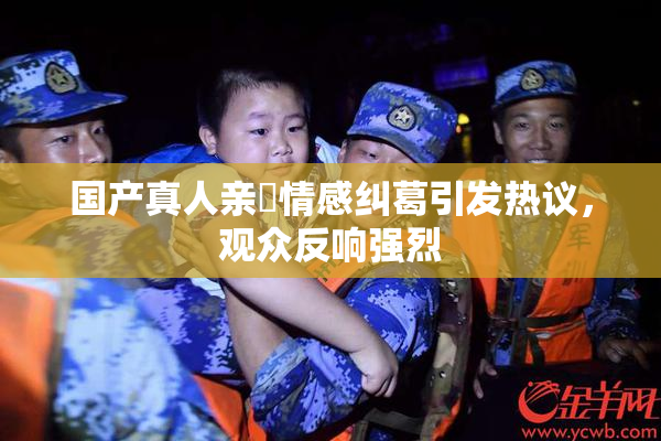 国产真人亲妺情感纠葛引发热议，观众反响强烈