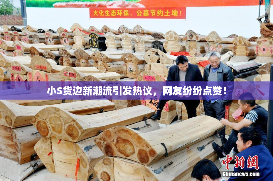 小S货边新潮流引发热议，网友纷纷点赞！