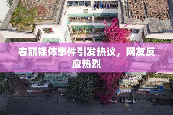 春丽裸体事件引发热议，网友反应热烈