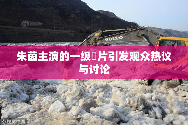 朱茵主演的一级婬片引发观众热议与讨论