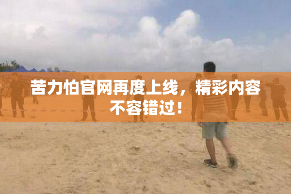 苦力怕官网再度上线，精彩内容不容错过！