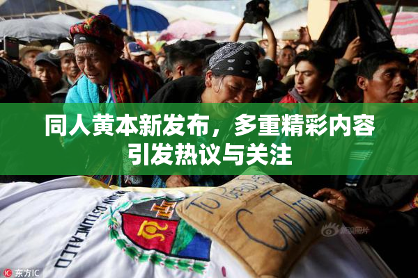 同人黄本新发布，多重精彩内容引发热议与关注