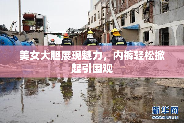 美女大胆展现魅力，内裤轻松掀起引围观