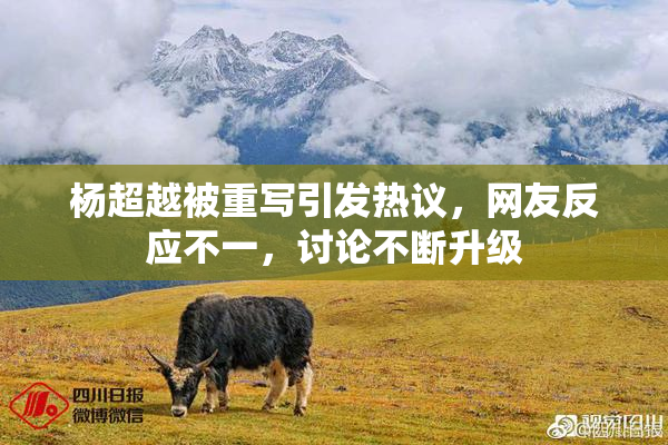 杨超越被重写引发热议，网友反应不一，讨论不断升级