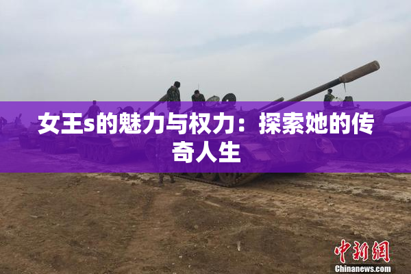 女王s的魅力与权力：探索她的传奇人生