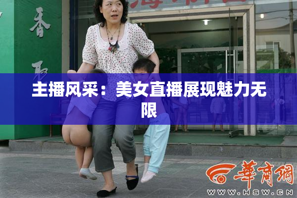 主播风采：美女直播展现魅力无限