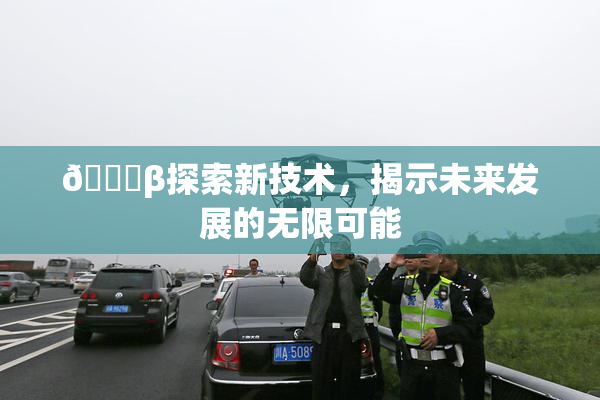 🔞β探索新技术，揭示未来发展的无限可能