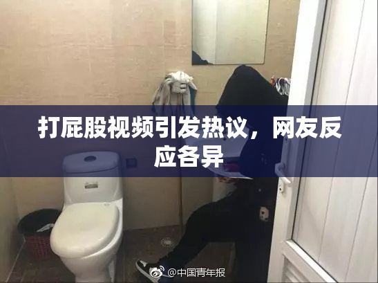 打屁股视频引发热议，网友反应各异