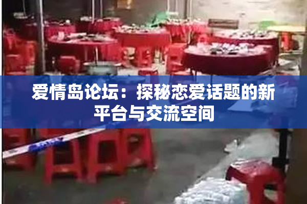爱情岛论坛：探秘恋爱话题的新平台与交流空间