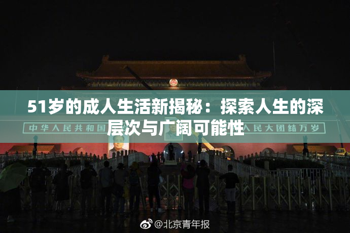 51岁的成人生活新揭秘：探索人生的深层次与广阔可能性