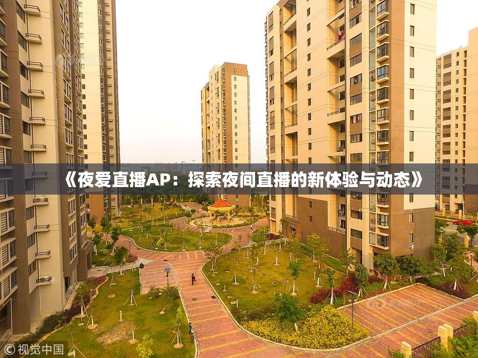 《夜爱直播AP：探索夜间直播的新体验与动态》