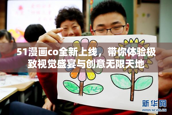 51漫画co全新上线，带你体验极致视觉盛宴与创意无限天地