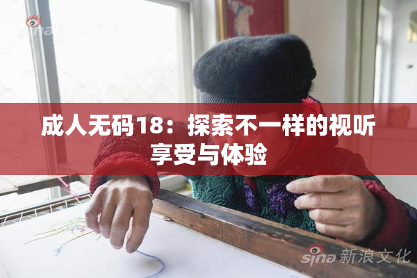 成人无码18：探索不一样的视听享受与体验