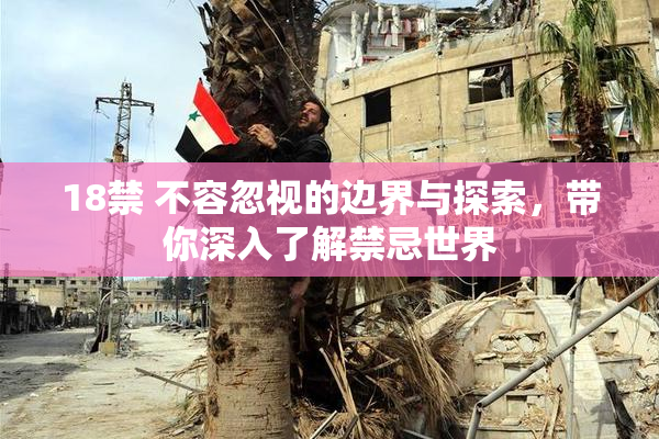 18禁 不容忽视的边界与探索，带你深入了解禁忌世界