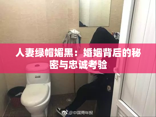 人妻绿帽媚黑：婚姻背后的秘密与忠诚考验