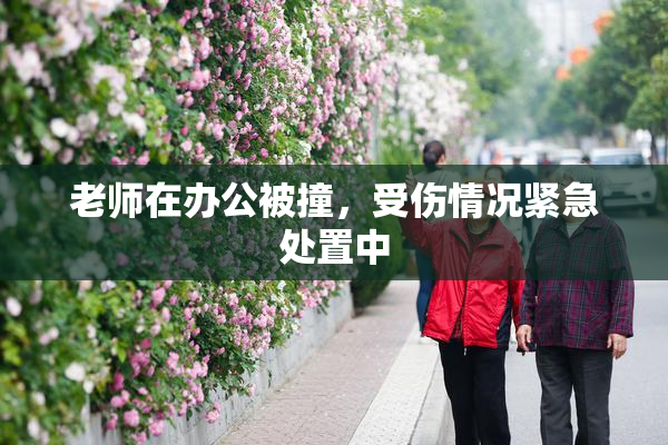 老师在办公被撞，受伤情况紧急处置中