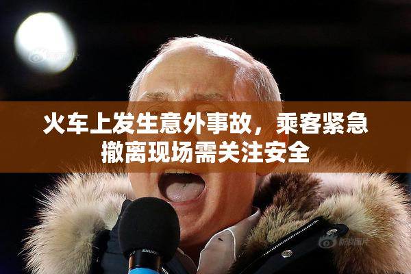 火车上发生意外事故，乘客紧急撤离现场需关注安全