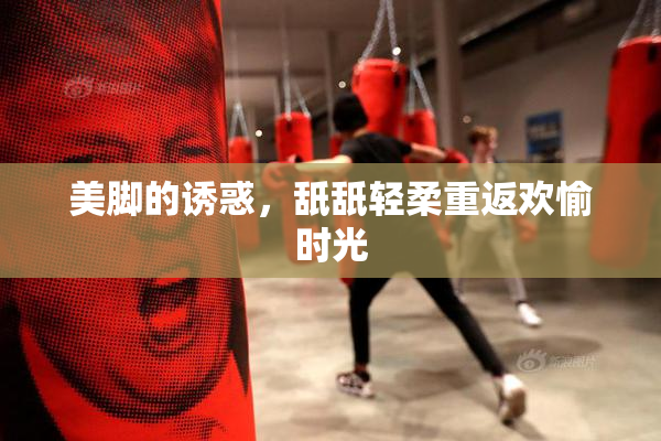 美脚的诱惑，舐舐轻柔重返欢愉时光