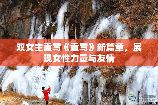 双女主重写《重写》新篇章，展现女性力量与友情