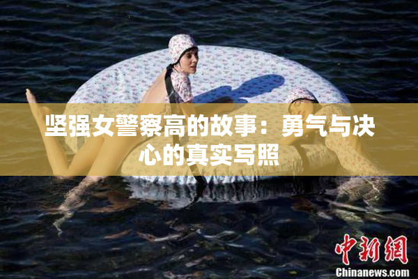 坚强女警察高的故事：勇气与决心的真实写照
