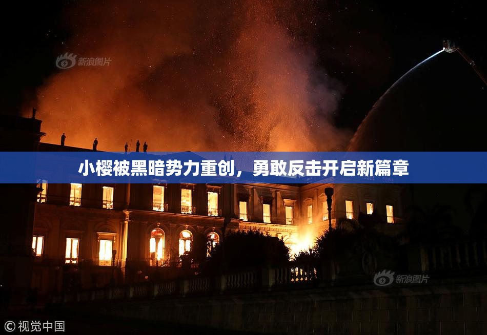 小樱被黑暗势力重创，勇敢反击开启新篇章