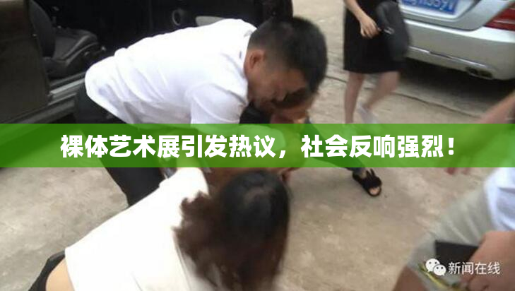 裸体艺术展引发热议，社会反响强烈！