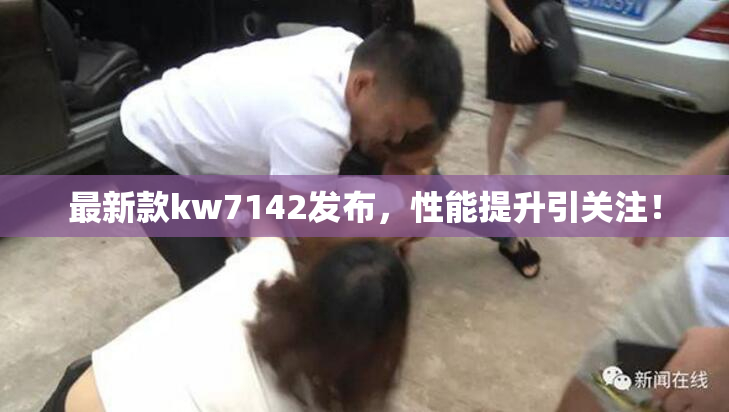 最新款kw7142发布，性能提升引关注！