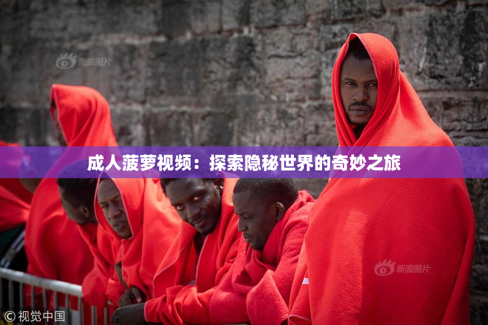 成人菠萝视频：探索隐秘世界的奇妙之旅