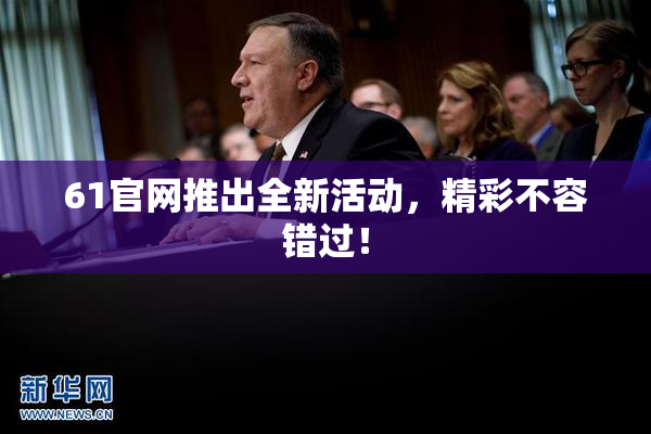 61官网推出全新活动，精彩不容错过！