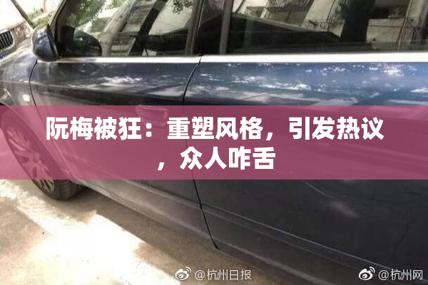 阮梅被狂：重塑风格，引发热议，众人咋舌