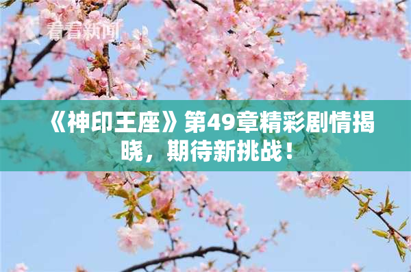 《神印王座》第49章精彩剧情揭晓，期待新挑战！